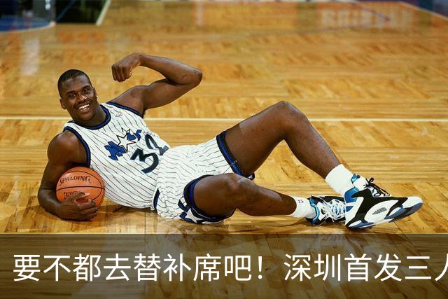 要不都去替补席吧！深圳首发三人得分个位数 容子峰挂零